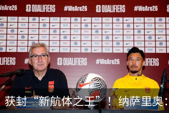 获封“新航体之王”！纳萨里奥：再签个5年合同一点问题没有！