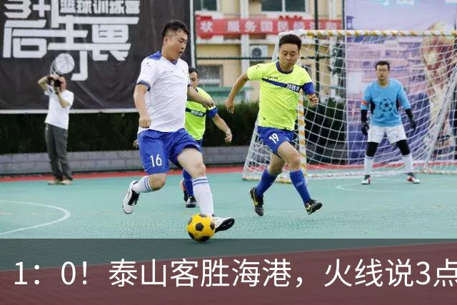 1：0！泰山客胜海港，火线说3点，于金永功不可没，唐田正式表态
